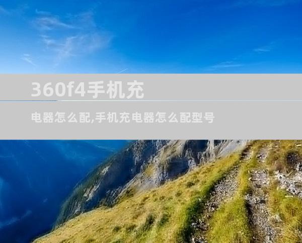 360f4手机充电器怎么配,手机充电器怎么配型号