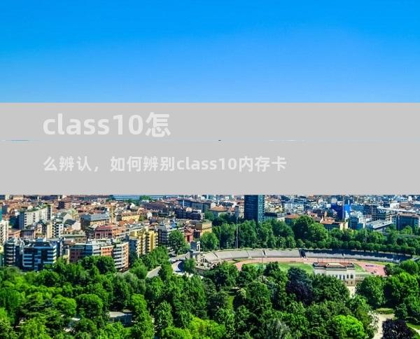 class10怎么辨认，如何辨别class10内存卡