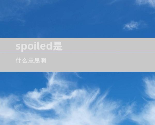 spoiled是什么意思啊