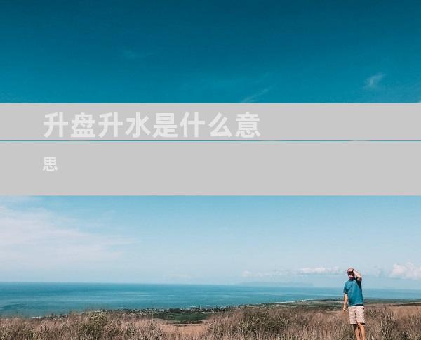 升盘升水是什么意思