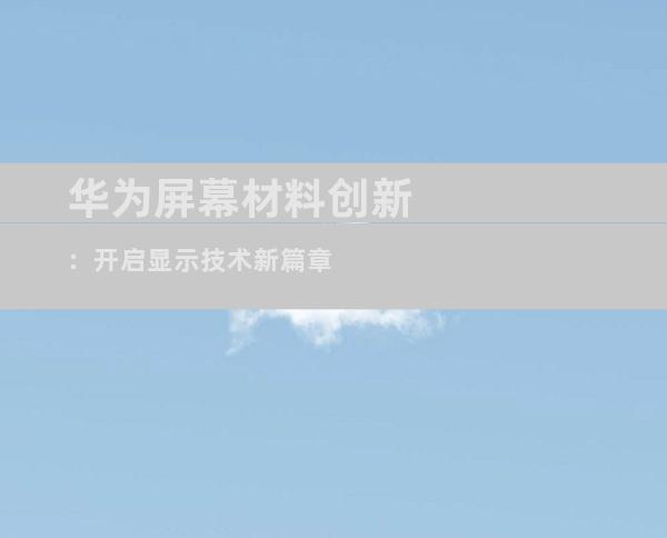 华为屏幕材料创新：开启显示技术新篇章