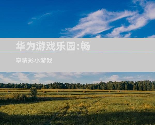 华为游戏乐园:畅享精彩小游戏