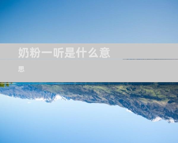 奶粉一听是什么意思