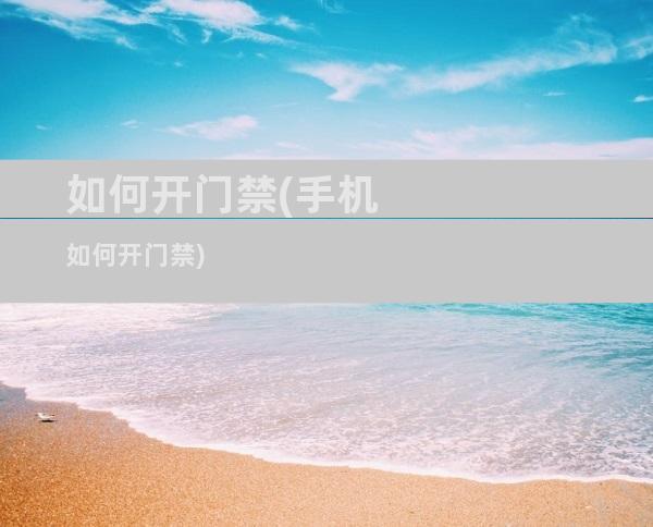 如何开门禁(手机如何开门禁)