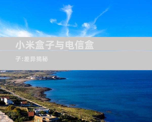 小米盒子与电信盒子:差异揭秘