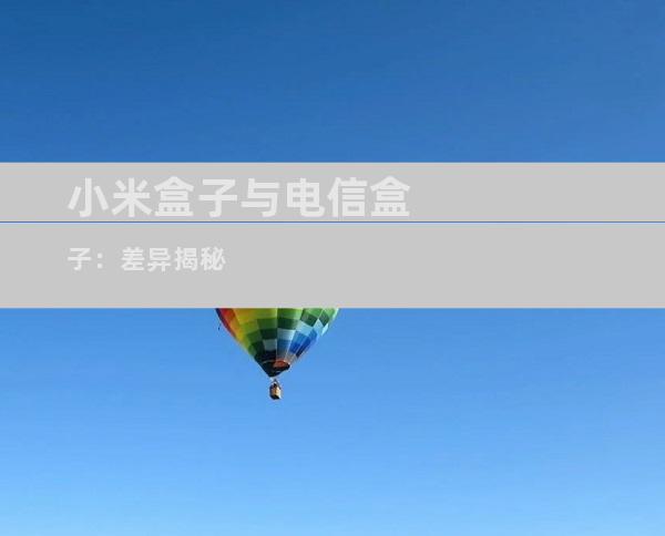 小米盒子与电信盒子：差异揭秘