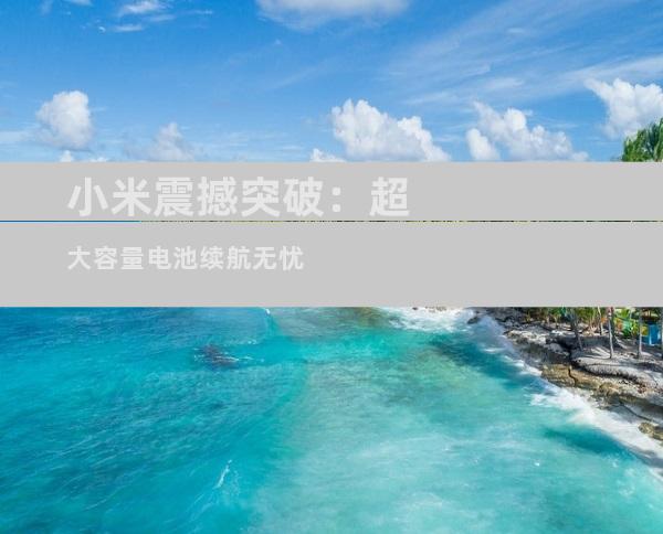 小米震撼突破：超大容量电池续航无忧