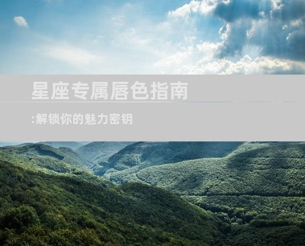 星座专属唇色指南:解锁你的魅力密钥