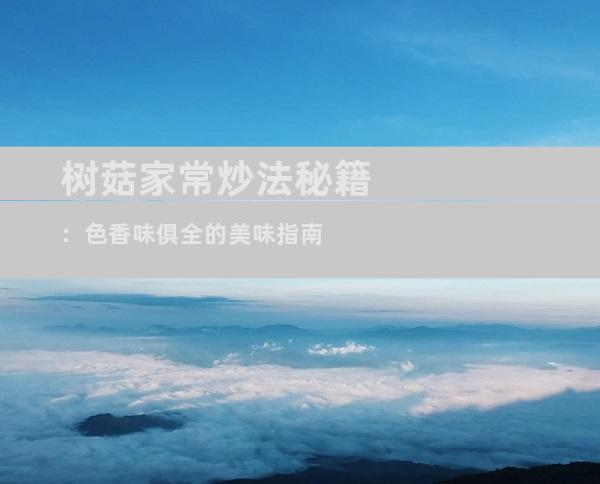 树菇家常炒法秘籍：色香味俱全的美味指南