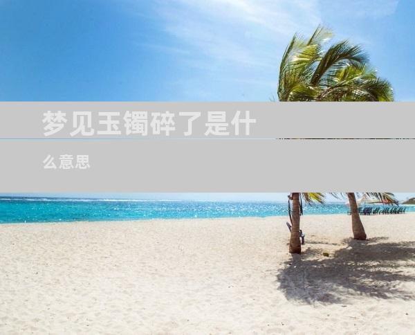 梦见玉镯碎了是什么意思