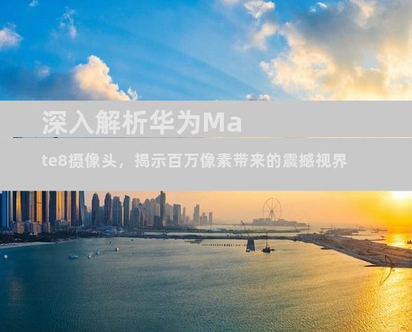深入解析华为Mate8摄像头，揭示百万像素带来的震撼视界