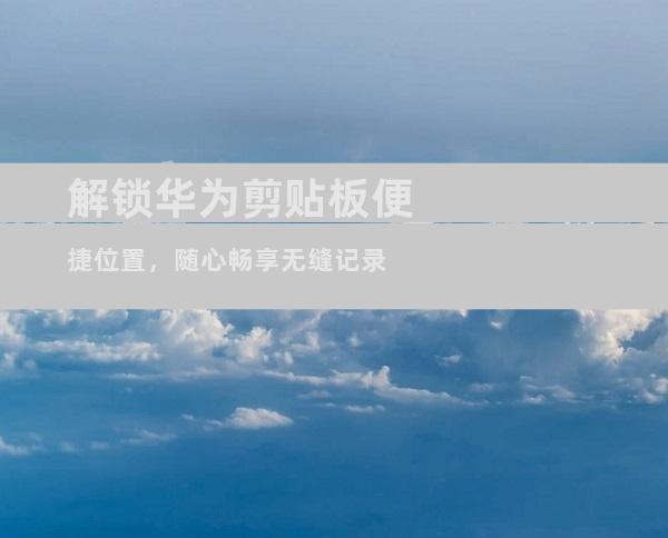 解锁华为剪贴板便捷位置，随心畅享无缝记录