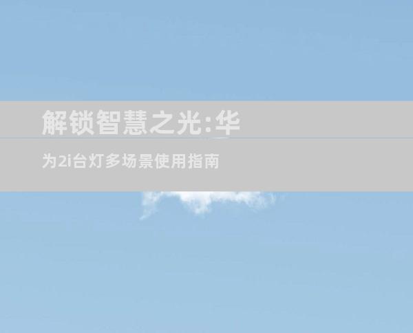 解锁智慧之光:华为2i台灯多场景使用指南
