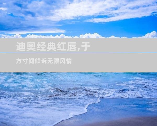 迪奥经典红唇,于方寸间倾诉无限风情