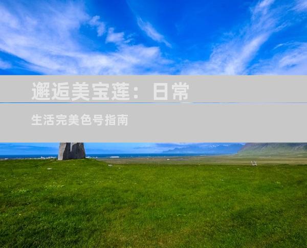 邂逅美宝莲：日常生活完美色号指南
