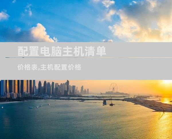 配置电脑主机清单价格表,主机配置价格