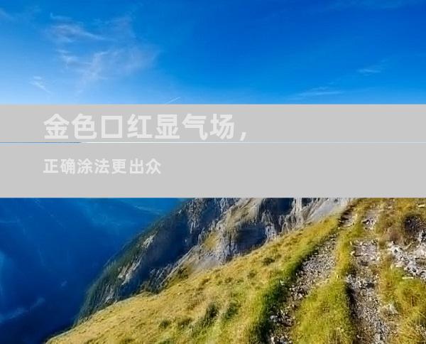 金色口红显气场，正确涂法更出众