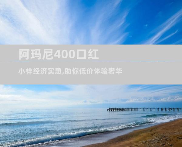 阿玛尼400口红小样经济实惠,助你低价体验奢华