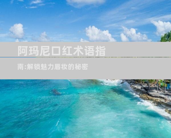 阿玛尼口红术语指南:解锁魅力唇妆的秘密