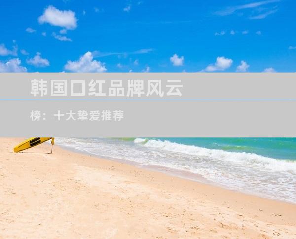 韩国口红品牌风云榜：十大挚爱推荐