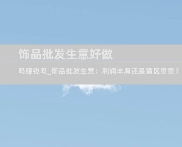 饰品批发生意好做吗赚钱吗_饰品批发生意：利润丰厚还是雷区重重？