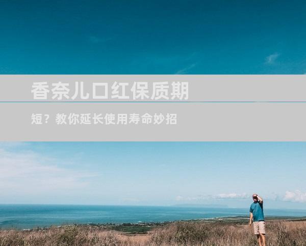 香奈儿口红保质期短？教你延长使用寿命妙招