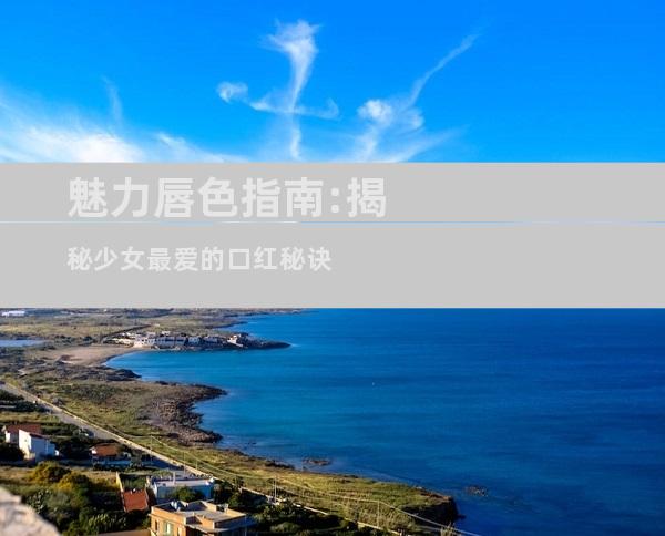 魅力唇色指南:揭秘少女最爱的口红秘诀