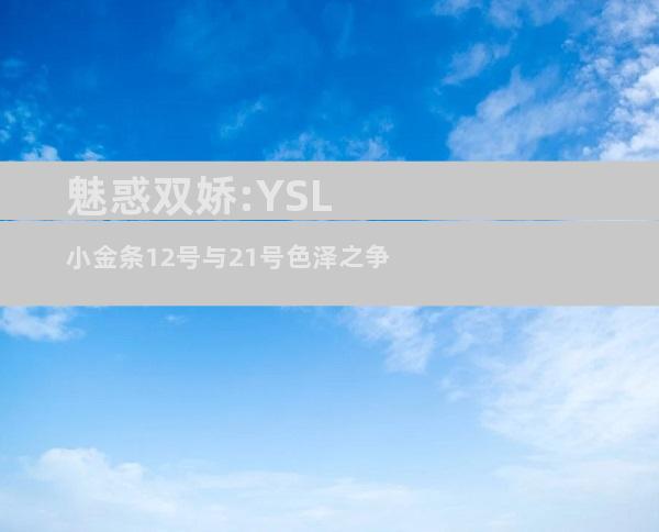 魅惑双娇:YSL小金条12号与21号色泽之争