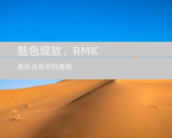 魅色绽放，RMK唇彩点亮你的美丽