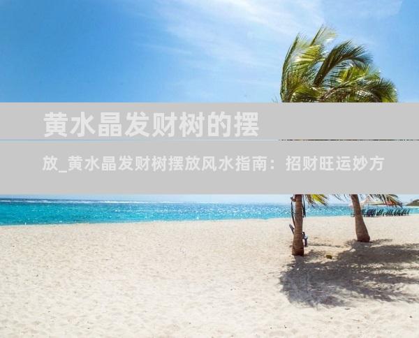 黄水晶发财树的摆放_黄水晶发财树摆放风水指南：招财旺运妙方